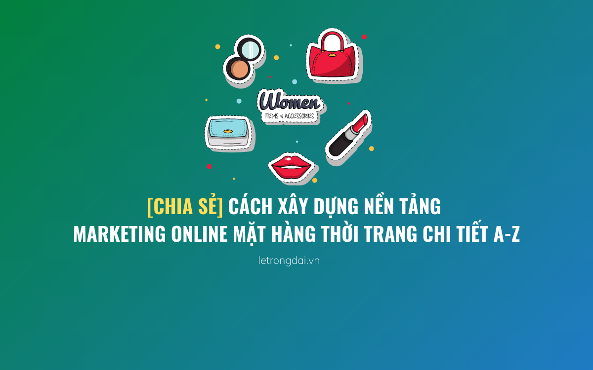 Cách Xây Dựng Nền Tảng Marketing Online Mặt Hàng Thời Trang Chi Tiết A Z