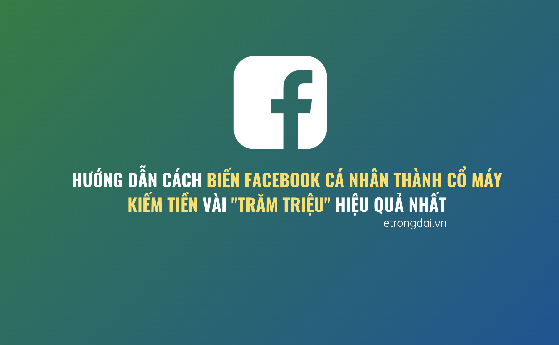 Cách Biến Facebook Cá Nhân Thành Cổ Máy Kiếm Tiền Vài Trăm Triệu Hiệu Quả Nhất