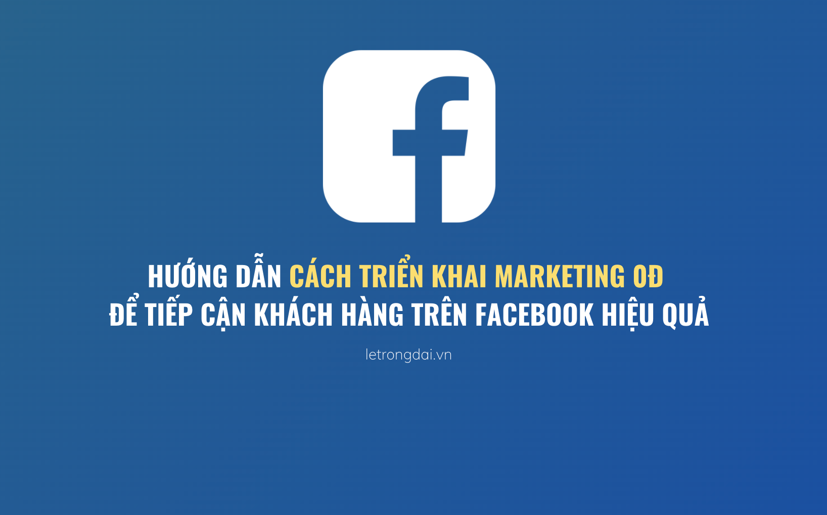 Hướng Dẫn Cách Triển Khai Marketing 0d Dể Tiếp Cận Khách Hàng Trên Facebook Hiệu Quả