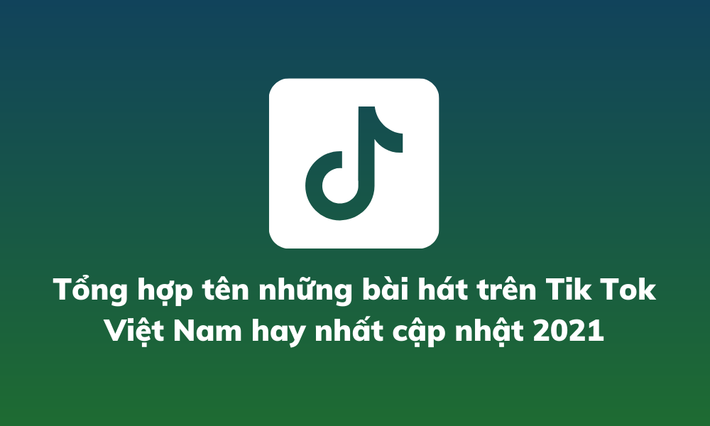 Tổng Hợp Tên Những Bài Hát Trên Tik Tok Việt Nam Hay Nhất Cập Nhật 2021 1