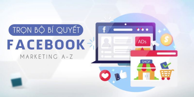 Trọn bộ bí quyết Facebook Marketing A - Z 2019