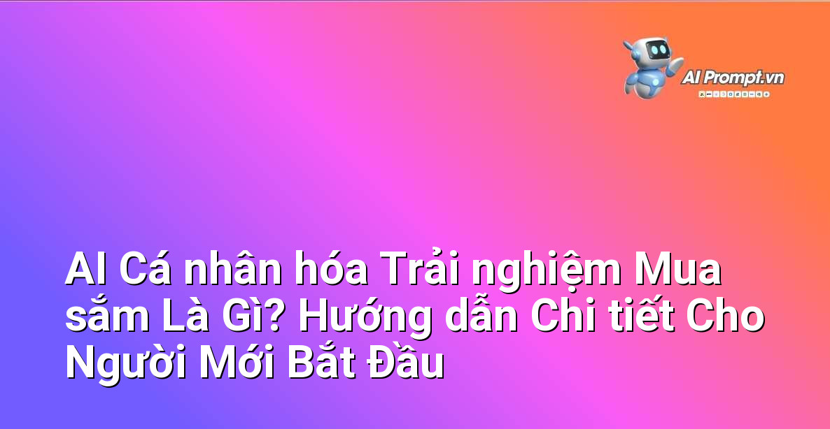 AI Cá nhân hóa Trải nghiệm Mua sắm Là Gì? Hướng dẫn Chi tiết Cho Người Mới Bắt Đầu 1 AI Cá nhân hóa Trải nghiệm Mua sắm Là Gì? Hướng dẫn Chi tiết Cho Người Mới Bắt Đầu 1