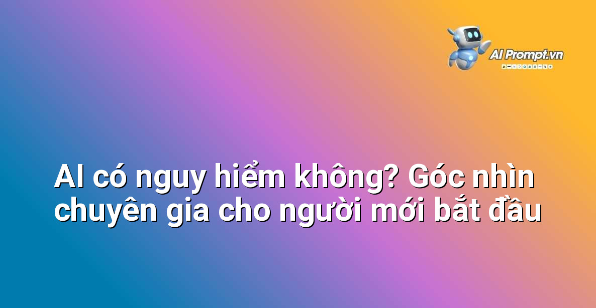 AI có nguy hiểm không? Góc nhìn chuyên gia cho người mới bắt đầu 1 AI có nguy hiểm không? Góc nhìn chuyên gia cho người mới bắt đầu 1
