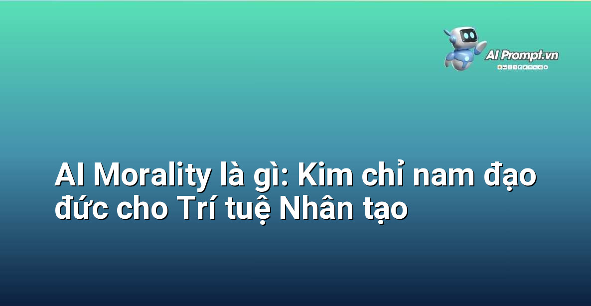 AI Morality là gì: Kim chỉ nam đạo đức cho Trí tuệ Nhân tạo 1 AI Morality là gì: Kim chỉ nam đạo đức cho Trí tuệ Nhân tạo 1
