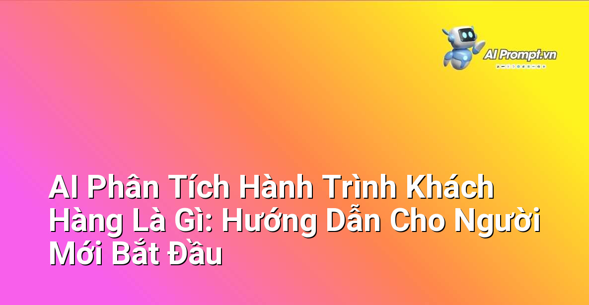 AI Phân Tích Hành Trình Khách Hàng Là Gì: Hướng Dẫn Cho Người Mới Bắt Đầu 1 AI Phân Tích Hành Trình Khách Hàng Là Gì: Hướng Dẫn Cho Người Mới Bắt Đầu 1
