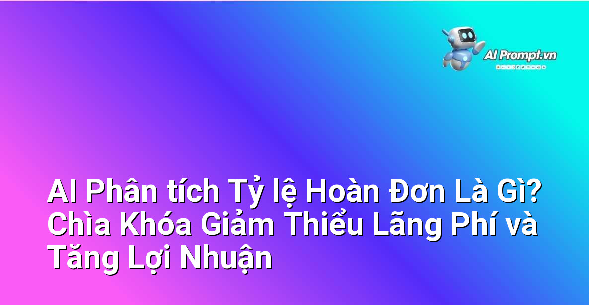 AI Phân tích Tỷ lệ Hoàn Đơn Là Gì? Chìa Khóa Giảm Thiểu Lãng Phí và Tăng Lợi Nhuận 1 AI Phân tích Tỷ lệ Hoàn Đơn Là Gì? Chìa Khóa Giảm Thiểu Lãng Phí và Tăng Lợi Nhuận 1