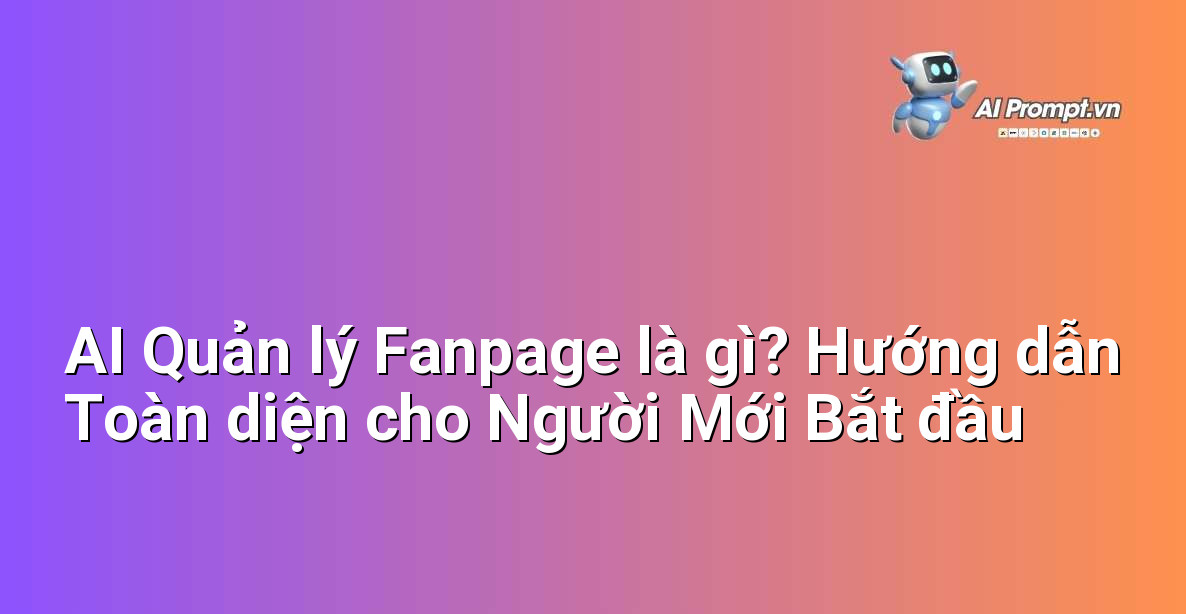 AI Quản lý Fanpage là gì? Hướng dẫn Toàn diện cho Người Mới Bắt đầu 1 AI Quản lý Fanpage là gì? Hướng dẫn Toàn diện cho Người Mới Bắt đầu 1
