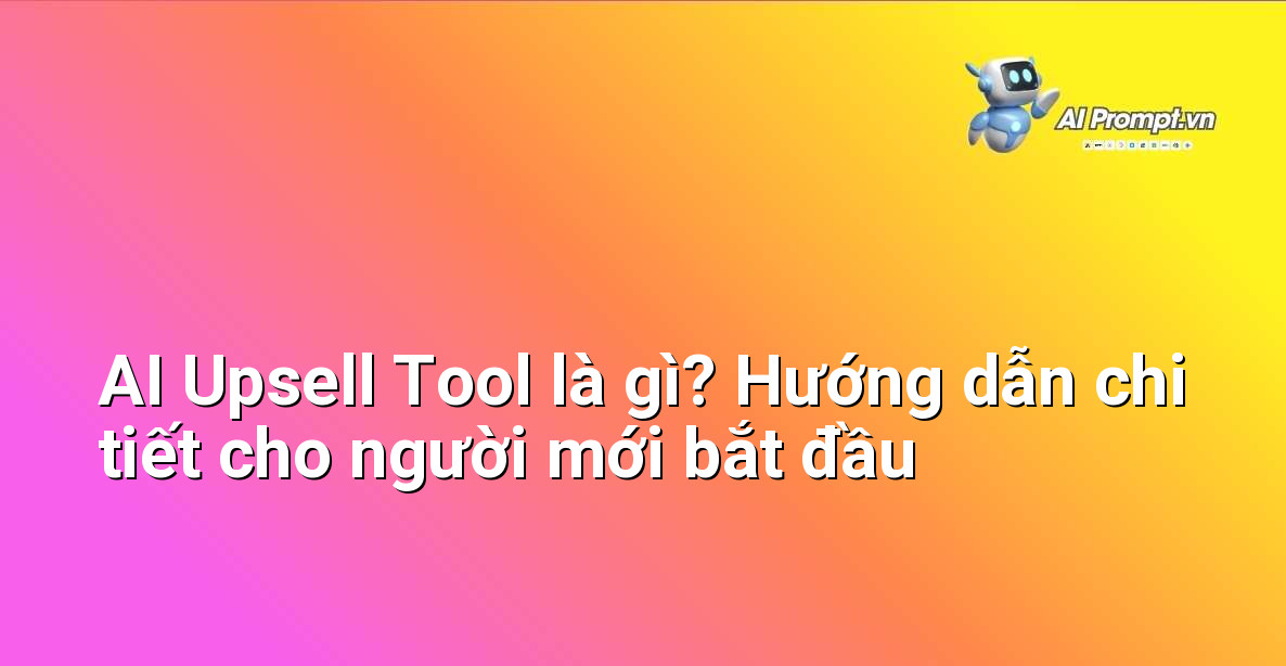 AI Upsell Tool là gì? Hướng dẫn chi tiết cho người mới bắt đầu 1