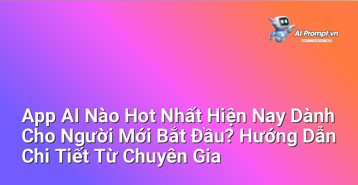 App AI Nào Hot Nhất Hiện Nay Dành Cho Người Mới Bắt Đầu? Hướng Dẫn Chi Tiết Từ Chuyên Gia 1 App AI Nào Hot Nhất Hiện Nay Dành Cho Người Mới Bắt Đầu? Hướng Dẫn Chi Tiết Từ Chuyên Gia 1