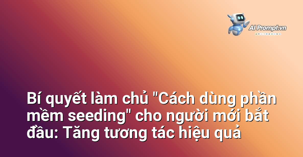 Bí quyết làm chủ "Cách dùng phần mềm seeding" cho người mới bắt đầu: Tăng tương tác hiệu quả 1 Bí quyết làm chủ "Cách dùng phần mềm seeding" cho người mới bắt đầu: Tăng tương tác hiệu quả 1