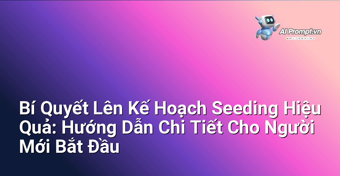 Bí Quyết Lên Kế Hoạch Seeding Hiệu Quả: Hướng Dẫn Chi Tiết Cho Người Mới Bắt Đầu