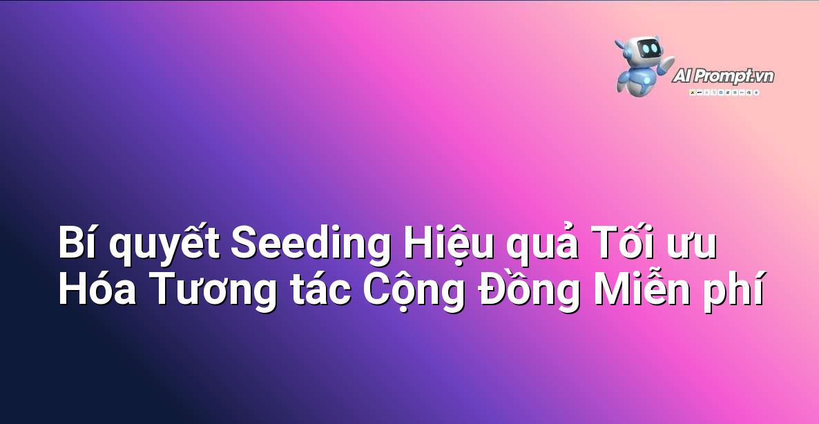 Bí quyết Seeding Hiệu quả Tối ưu Hóa Tương tác Cộng Đồng Miễn phí