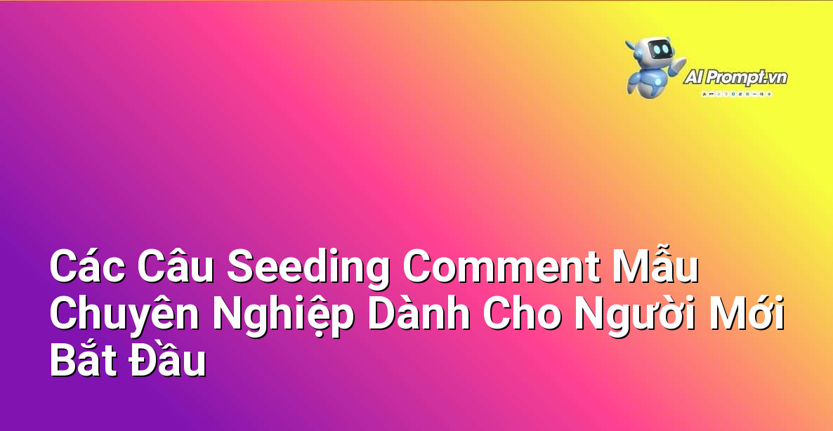 Các Câu Seeding Comment Mẫu Chuyên Nghiệp Dành Cho Người Mới Bắt Đầu 1 Các Câu Seeding Comment Mẫu Chuyên Nghiệp Dành Cho Người Mới Bắt Đầu 1