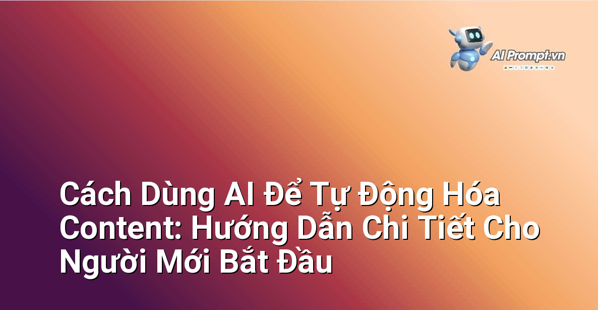 Cách Dùng AI Để Tự Động Hóa Content: Hướng Dẫn Chi Tiết Cho Người Mới Bắt Đầu 1 Cách Dùng AI Để Tự Động Hóa Content: Hướng Dẫn Chi Tiết Cho Người Mới Bắt Đầu 1