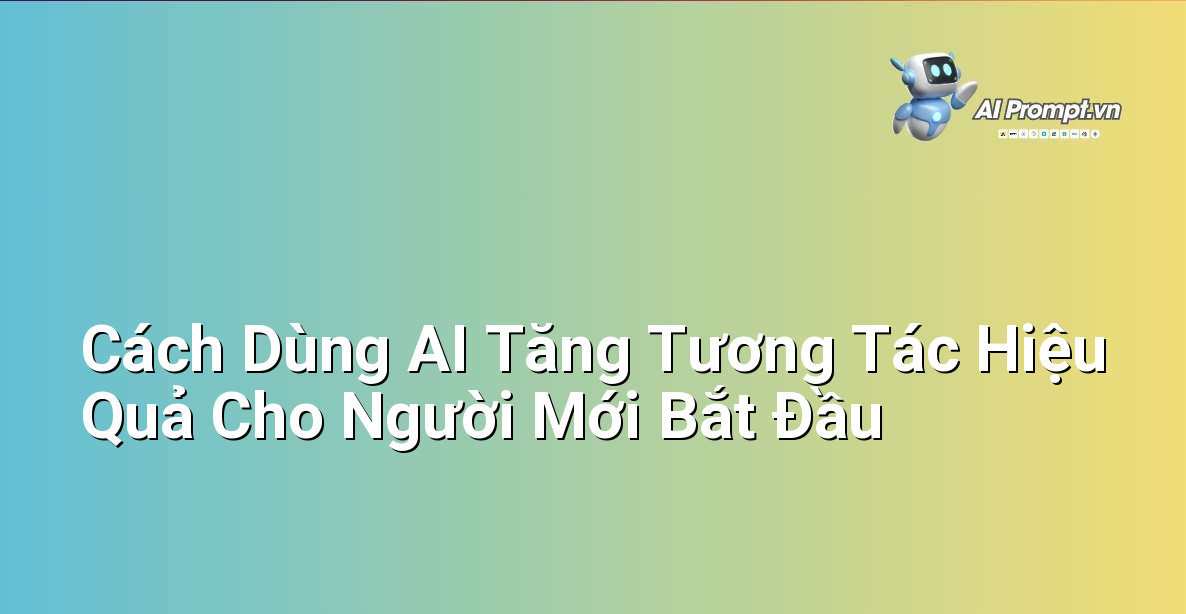 Cách Dùng AI Tăng Tương Tác Hiệu Quả Cho Người Mới Bắt Đầu 1 Cách Dùng AI Tăng Tương Tác Hiệu Quả Cho Người Mới Bắt Đầu 1