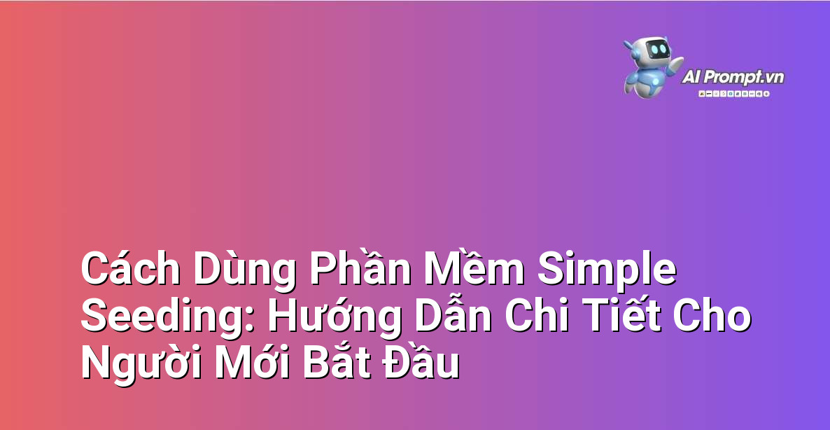 Cách Dùng Phần Mềm Simple Seeding: Hướng Dẫn Chi Tiết Cho Người Mới Bắt Đầu