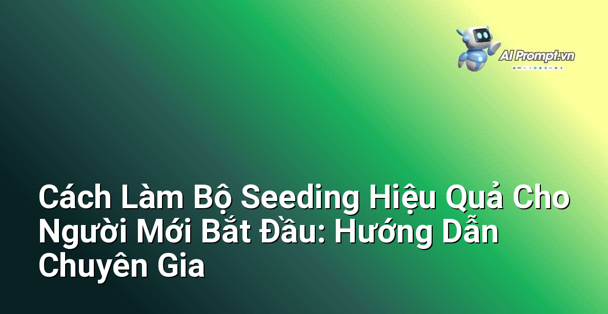 Cách Làm Bộ Seeding Hiệu Quả Cho Người Mới Bắt Đầu: Hướng Dẫn Chuyên Gia