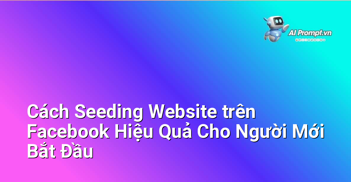 Cách Seeding Website trên Facebook Hiệu Quả Cho Người Mới Bắt Đầu