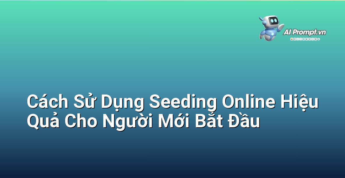 Cách Sử Dụng Seeding Online Hiệu Quả Cho Người Mới Bắt Đầu