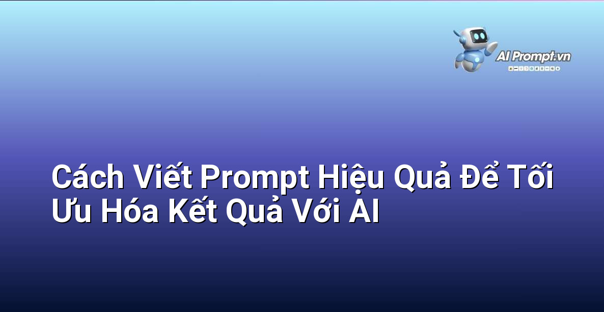 Cách Viết Prompt Hiệu Quả Để Tối Ưu Hóa Kết Quả Với AI 1 Cách Viết Prompt Hiệu Quả Để Tối Ưu Hóa Kết Quả Với AI 1