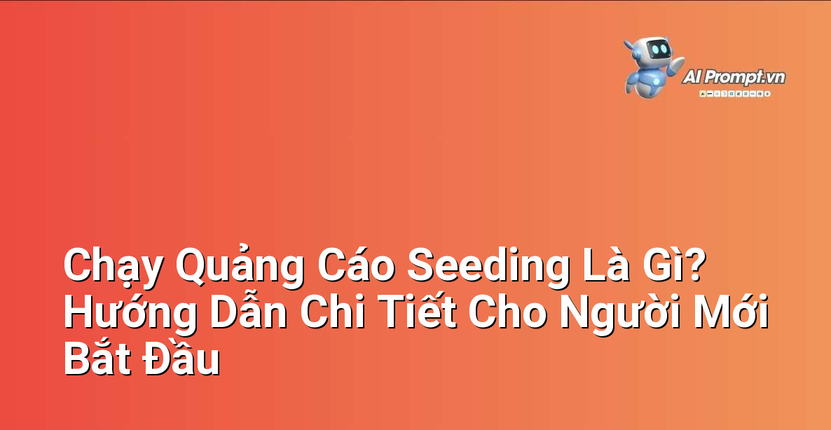 Chạy Quảng Cáo Seeding Là Gì? Hướng Dẫn Chi Tiết Cho Người Mới Bắt Đầu