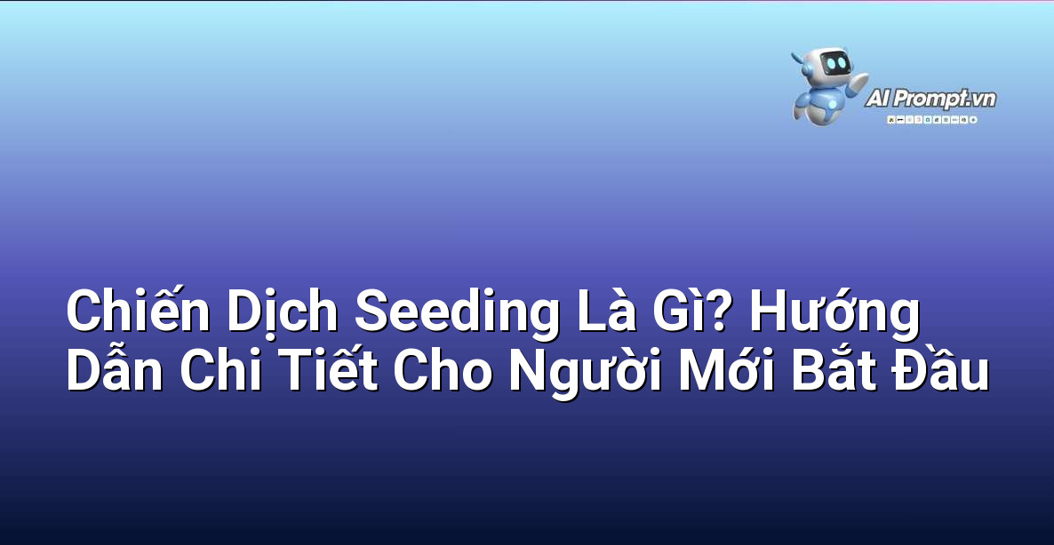 Chiến Dịch Seeding Là Gì? Hướng Dẫn Chi Tiết Cho Người Mới Bắt Đầu
