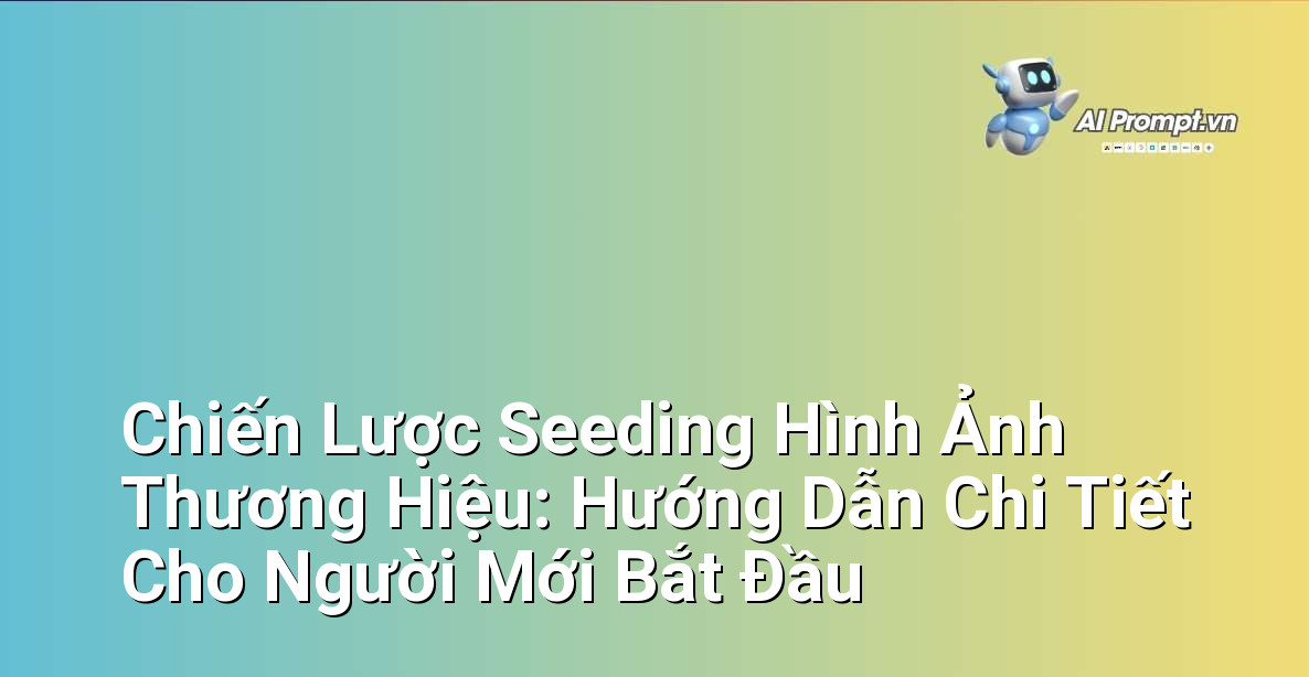 Chiến Lược Seeding Hình Ảnh Thương Hiệu: Hướng Dẫn Chi Tiết Cho Người Mới Bắt Đầu