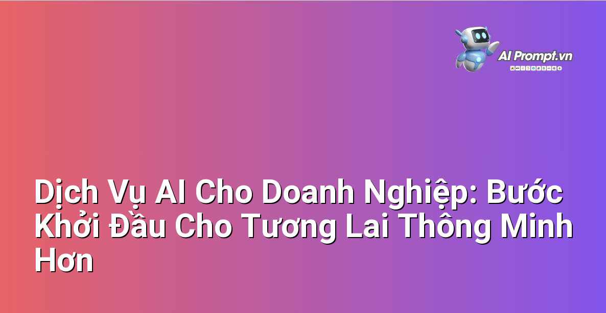 Dịch Vụ AI Cho Doanh Nghiệp: Bước Khởi Đầu Cho Tương Lai Thông Minh Hơn 1 Dịch Vụ AI Cho Doanh Nghiệp: Bước Khởi Đầu Cho Tương Lai Thông Minh Hơn 1