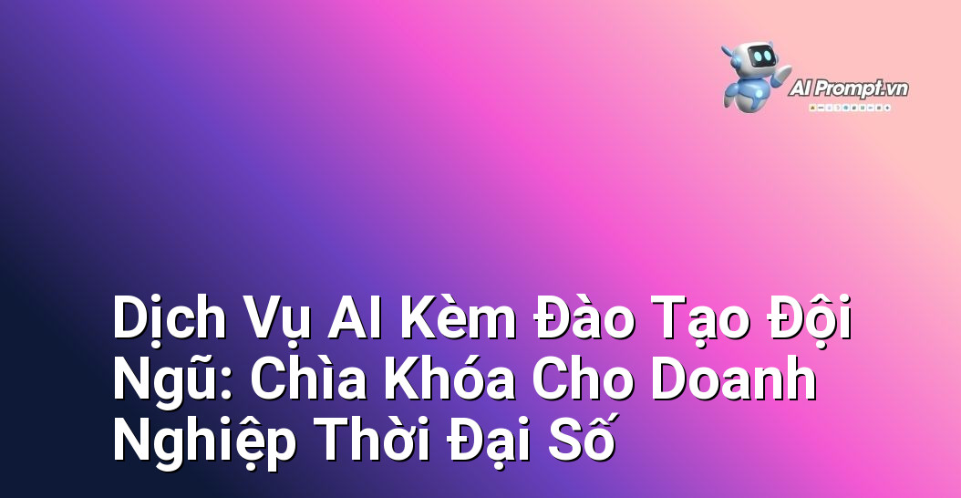 Dịch Vụ AI Kèm Đào Tạo Đội Ngũ: Chìa Khóa Cho Doanh Nghiệp Thời Đại Số 1 Dịch Vụ AI Kèm Đào Tạo Đội Ngũ: Chìa Khóa Cho Doanh Nghiệp Thời Đại Số 1