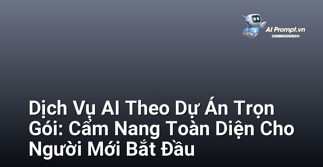 Dịch Vụ AI Theo Dự Án Trọn Gói: Cẩm Nang Toàn Diện Cho Người Mới Bắt Đầu 1 Dịch Vụ AI Theo Dự Án Trọn Gói: Cẩm Nang Toàn Diện Cho Người Mới Bắt Đầu 1