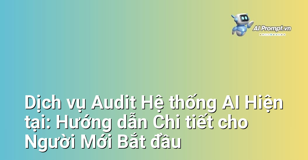 Dịch vụ Audit Hệ thống AI Hiện tại: Hướng dẫn Chi tiết cho Người Mới Bắt đầu 1 Dịch vụ Audit Hệ thống AI Hiện tại: Hướng dẫn Chi tiết cho Người Mới Bắt đầu 1