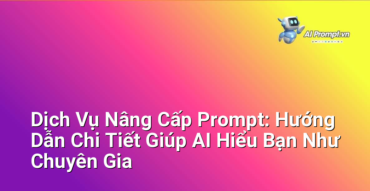 Dịch Vụ Nâng Cấp Prompt: Hướng Dẫn Chi Tiết Giúp AI Hiểu Bạn Như Chuyên Gia 1 Dịch Vụ Nâng Cấp Prompt: Hướng Dẫn Chi Tiết Giúp AI Hiểu Bạn Như Chuyên Gia 1