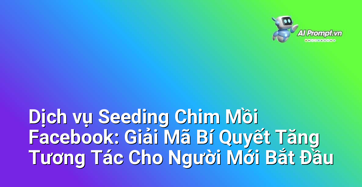 Dịch vụ Seeding Chim Mồi Facebook: Giải Mã Bí Quyết Tăng Tương Tác Cho Người Mới Bắt Đầu