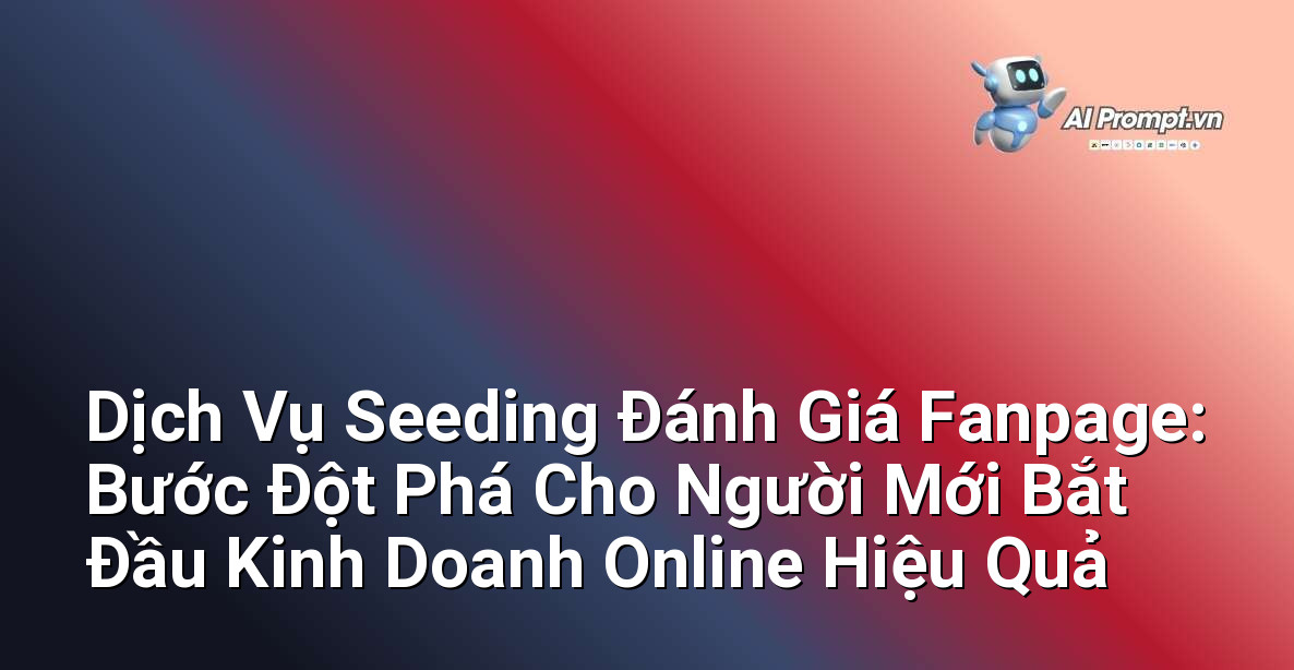 Dịch Vụ Seeding Đánh Giá Fanpage: Bước Đột Phá Cho Người Mới Bắt Đầu Kinh Doanh Online Hiệu Quả