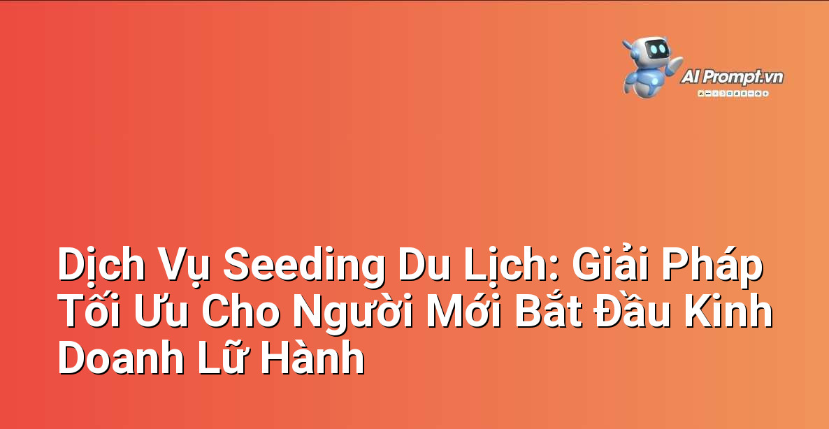 Dịch Vụ Seeding Du Lịch: Giải Pháp Tối Ưu Cho Người Mới Bắt Đầu Kinh Doanh Lữ Hành 1 Dịch Vụ Seeding Du Lịch: Giải Pháp Tối Ưu Cho Người Mới Bắt Đầu Kinh Doanh Lữ Hành 1