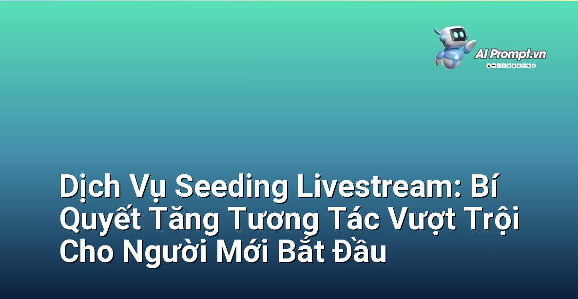 Dịch Vụ Seeding Livestream: Bí Quyết Tăng Tương Tác Vượt Trội Cho Người Mới Bắt Đầu
