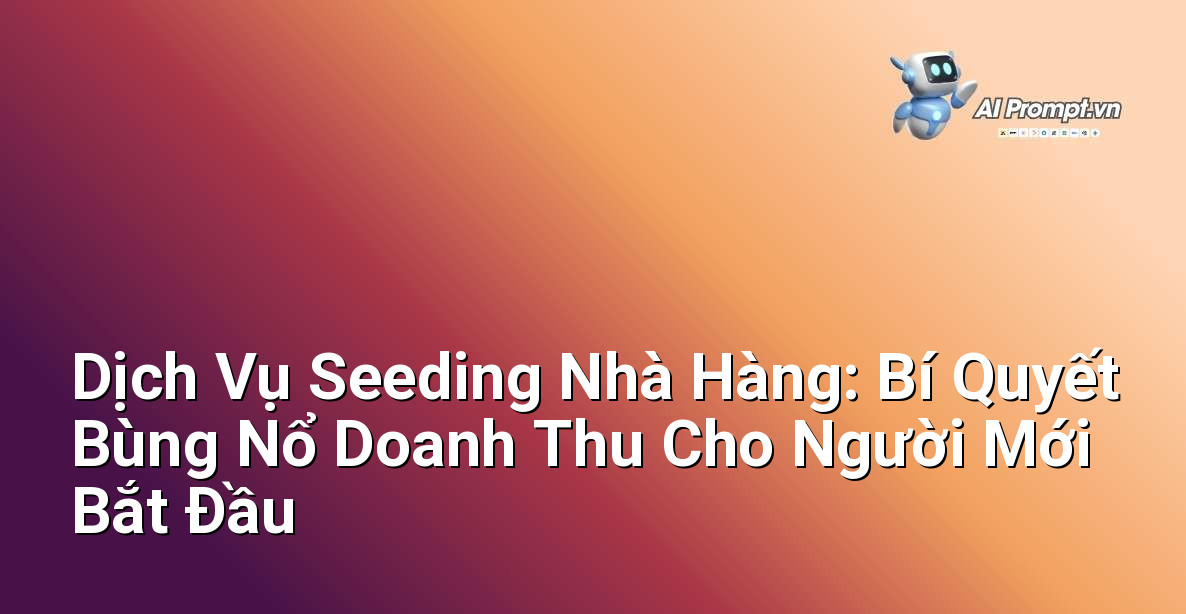 Dịch Vụ Seeding Nhà Hàng: Bí Quyết Bùng Nổ Doanh Thu Cho Người Mới Bắt Đầu