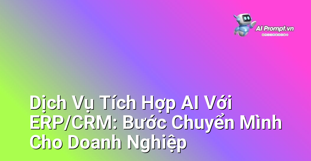 Dịch Vụ Tích Hợp AI Với ERP/CRM: Bước Chuyển Mình Cho Doanh Nghiệp 1 Dịch Vụ Tích Hợp AI Với ERP/CRM: Bước Chuyển Mình Cho Doanh Nghiệp 1