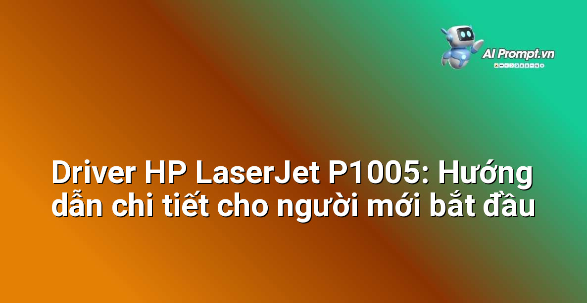 Driver HP LaserJet P1005: Hướng dẫn chi tiết cho người mới bắt đầu