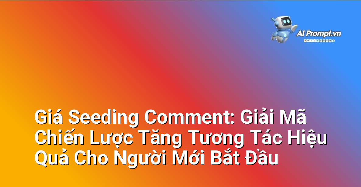 Giá Seeding Comment: Giải Mã Chiến Lược Tăng Tương Tác Hiệu Quả Cho Người Mới Bắt Đầu