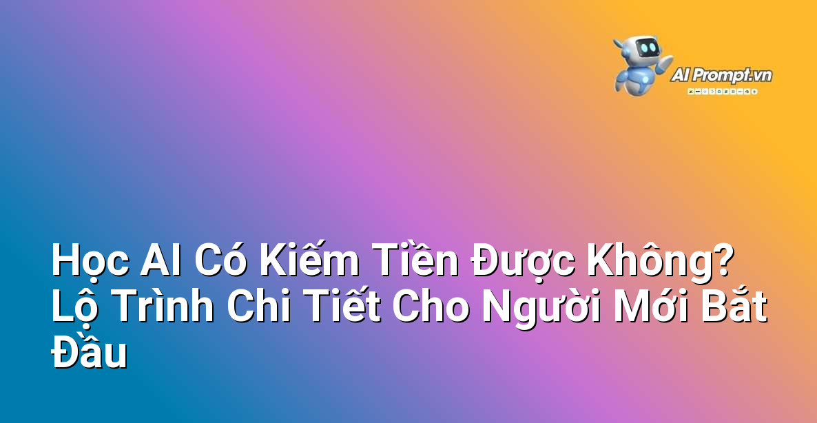 Học AI Có Kiếm Tiền Được Không? Lộ Trình Chi Tiết Cho Người Mới Bắt Đầu 1 Học AI Có Kiếm Tiền Được Không? Lộ Trình Chi Tiết Cho Người Mới Bắt Đầu 1