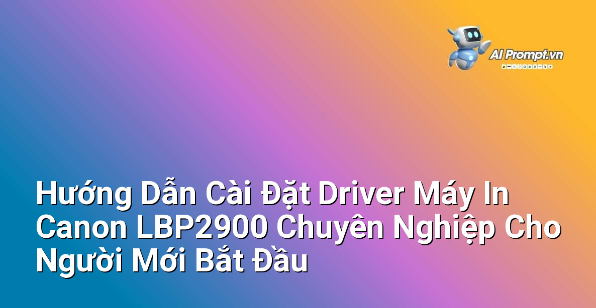 Hướng Dẫn Cài Đặt Driver Máy In Canon LBP2900 Chuyên Nghiệp Cho Người Mới Bắt Đầu 7 Hướng Dẫn Cài Đặt Driver Máy In Canon LBP2900 Chuyên Nghiệp Cho Người Mới Bắt Đầu