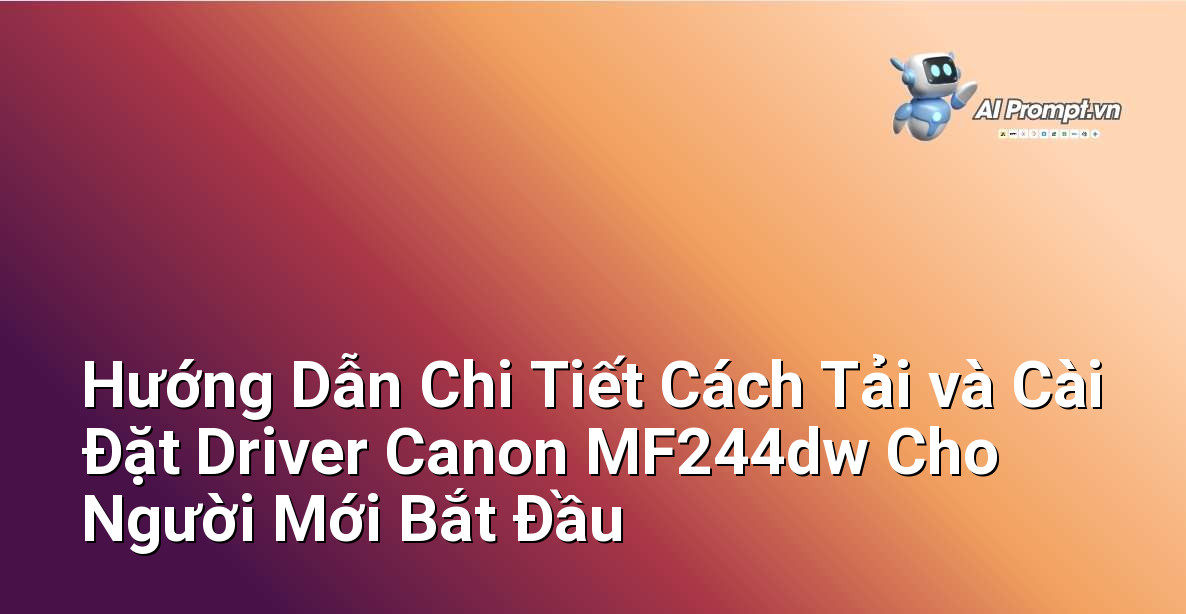 Hướng Dẫn Chi Tiết Cách Tải và Cài Đặt Driver Canon MF244dw Cho Người Mới Bắt Đầu 9 Hướng Dẫn Chi Tiết Cách Tải và Cài Đặt Driver Canon MF244dw Cho Người Mới Bắt Đầu