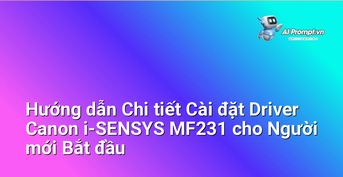 Hướng dẫn Chi tiết Cài đặt Driver Canon i-SENSYS MF231 cho Người mới Bắt đầu