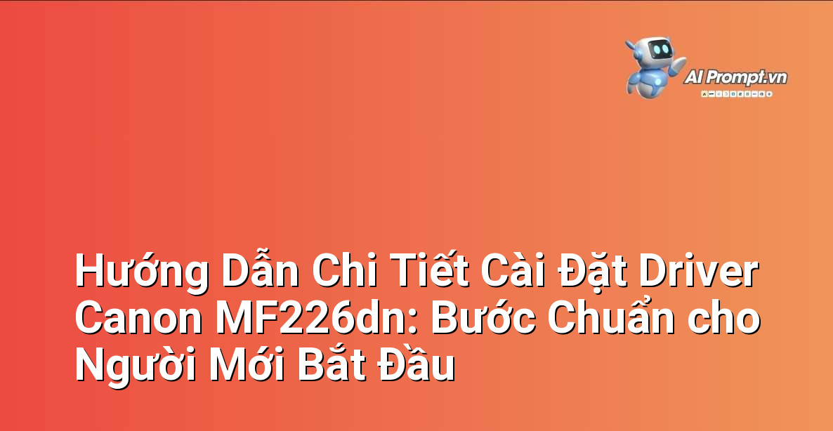 Hướng Dẫn Chi Tiết Cài Đặt Driver Canon MF226dn: Bước Chuẩn cho Người Mới Bắt Đầu 1 Hướng Dẫn Chi Tiết Cài Đặt Driver Canon MF226dn: Bước Chuẩn cho Người Mới Bắt Đầu 1