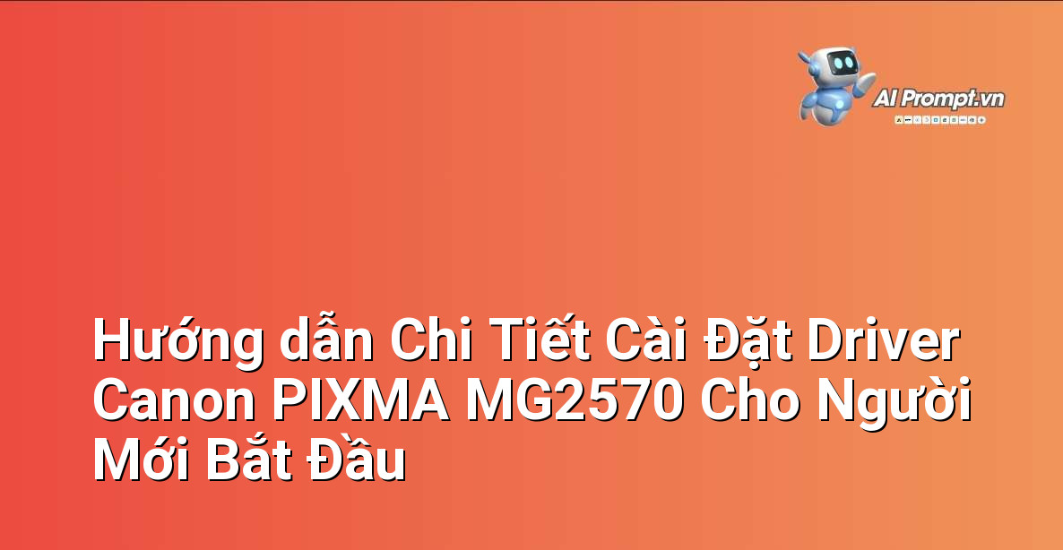 Hướng dẫn Chi Tiết Cài Đặt Driver Canon PIXMA MG2570 Cho Người Mới Bắt Đầu 10 Hướng dẫn Chi Tiết Cài Đặt Driver Canon PIXMA MG2570 Cho Người Mới Bắt Đầu