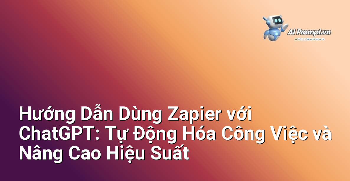 Hướng Dẫn Dùng Zapier với ChatGPT: Tự Động Hóa Công Việc và Nâng Cao Hiệu Suất 1 Hướng Dẫn Dùng Zapier với ChatGPT: Tự Động Hóa Công Việc và Nâng Cao Hiệu Suất 1
