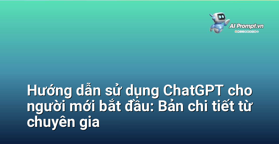 Hướng dẫn sử dụng ChatGPT cho người mới bắt đầu: Bản chi tiết từ chuyên gia 1