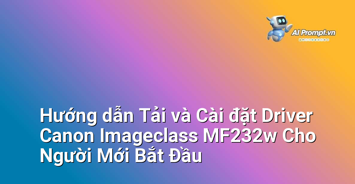 Hướng dẫn Tải và Cài đặt Driver Canon Imageclass MF232w Cho Người Mới Bắt Đầu 1 Hướng dẫn Tải và Cài đặt Driver Canon Imageclass MF232w Cho Người Mới Bắt Đầu 1