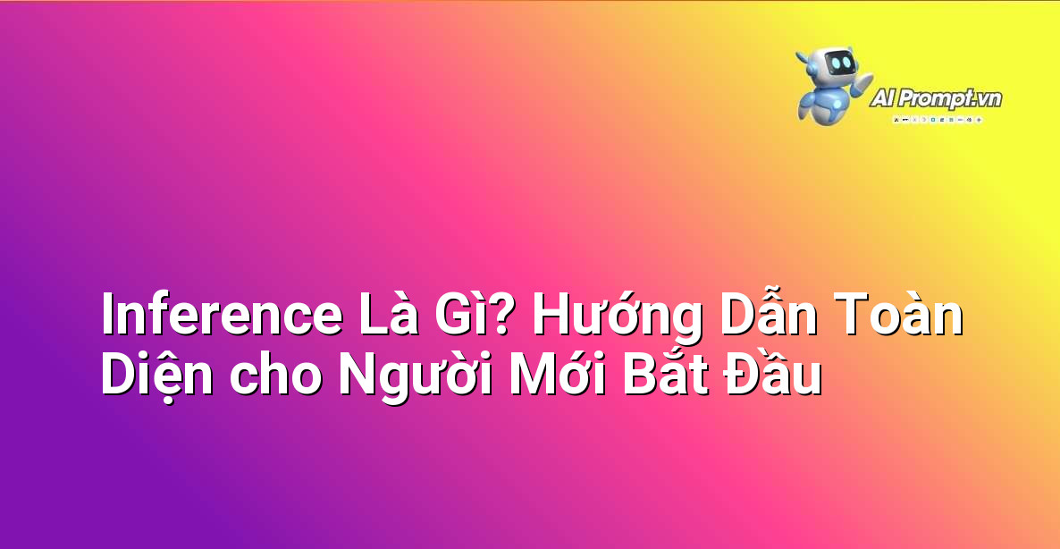 Inference Là Gì? Hướng Dẫn Toàn Diện cho Người Mới Bắt Đầu 1